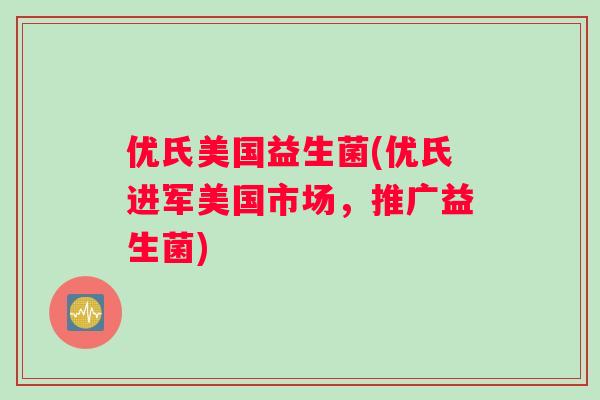 优氏美国益生菌(优氏进军美国市场，推广益生菌)