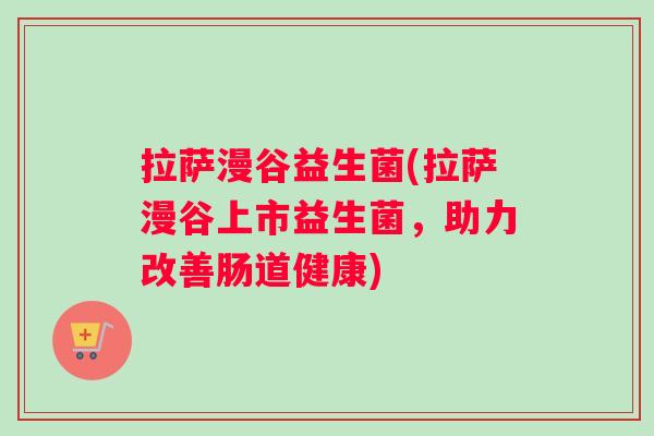 拉萨漫谷益生菌(拉萨漫谷上市益生菌，助力改善肠道健康)
