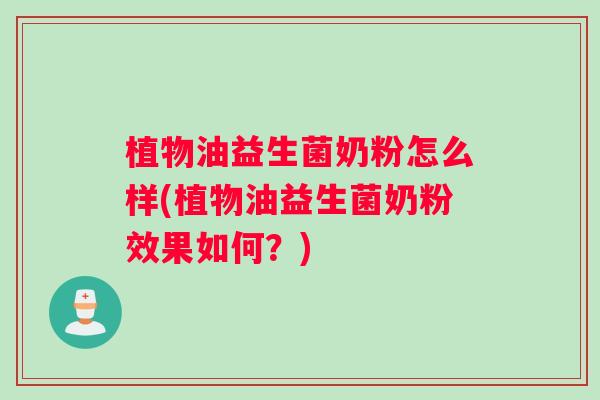 植物油益生菌奶粉怎么样(植物油益生菌奶粉效果如何？)
