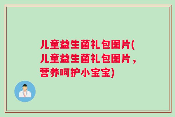 儿童益生菌礼包图片(儿童益生菌礼包图片，营养呵护小宝宝)