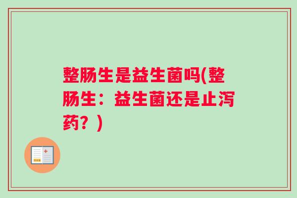 整肠生是益生菌吗(整肠生：益生菌还是止泻药？)