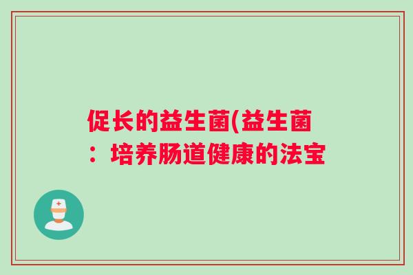 促长的益生菌(益生菌：培养肠道健康的法宝