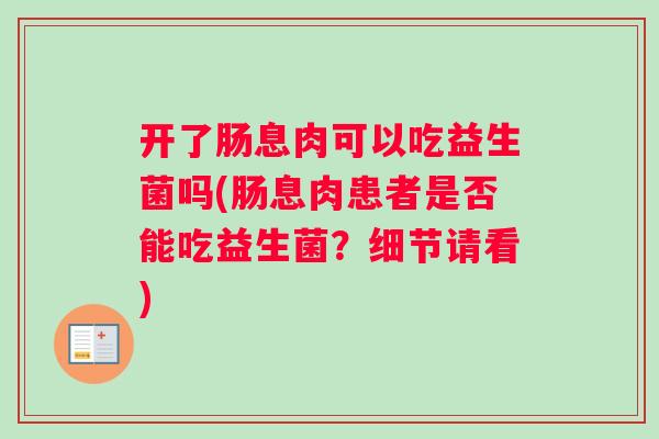 开了肠息肉可以吃益生菌吗(肠息肉患者是否能吃益生菌？细节请看)