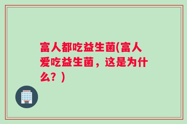 富人都吃益生菌(富人爱吃益生菌，这是为什么？)