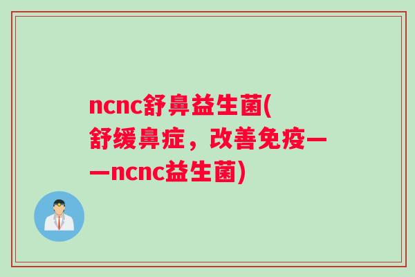 ncnc舒鼻益生菌(舒缓鼻症，改善免疫——ncnc益生菌)