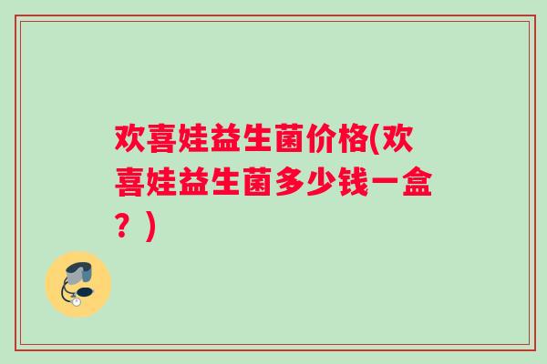 欢喜娃益生菌价格(欢喜娃益生菌多少钱一盒？)