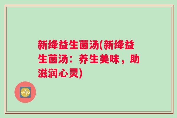 新绛益生菌汤(新绛益生菌汤：养生美味，助滋润心灵)
