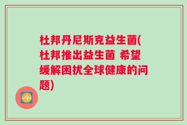 杜邦丹尼斯克益生菌(杜邦推出益生菌 希望缓解困扰全球健康的问题)