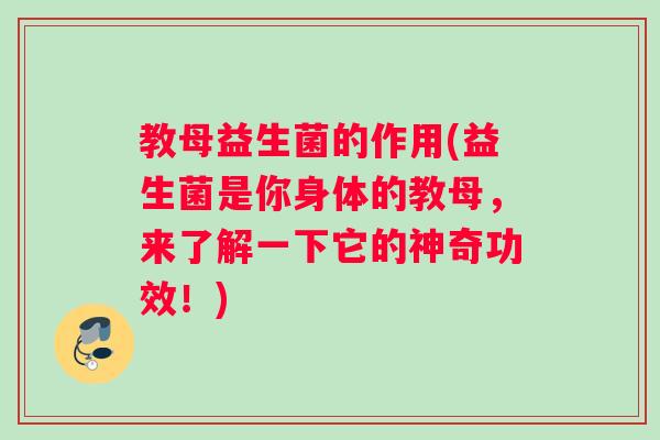教母益生菌的作用(益生菌是你身体的教母，来了解一下它的神奇功效！)