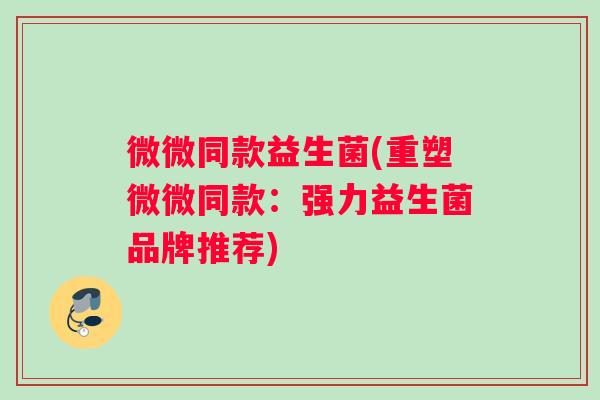 微微同款益生菌(重塑微微同款：强力益生菌品牌推荐)