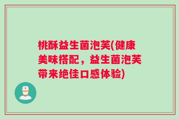 桃酥益生菌泡芙(健康美味搭配，益生菌泡芙带来绝佳口感体验)