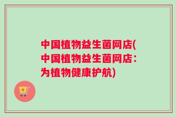 中国植物益生菌网店(中国植物益生菌网店：为植物健康护航)