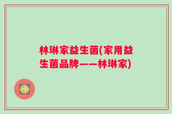 林琳家益生菌(家用益生菌品牌——林琳家)