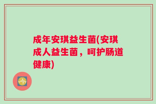 成年安琪益生菌(安琪成人益生菌，呵护肠道健康)