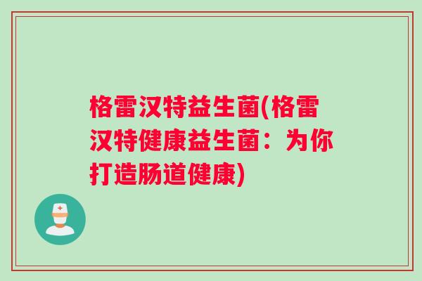 格雷汉特益生菌(格雷汉特健康益生菌：为你打造肠道健康)