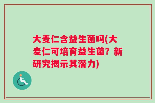 大麦仁含益生菌吗(大麦仁可培育益生菌？新研究揭示其潜力)