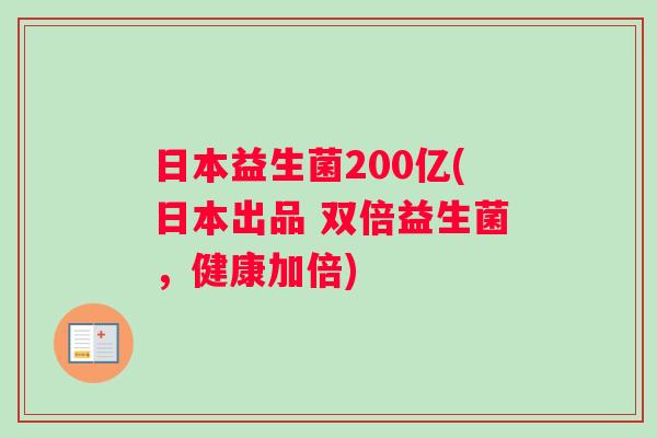 日本益生菌200亿(日本出品 双倍益生菌，健康加倍)
