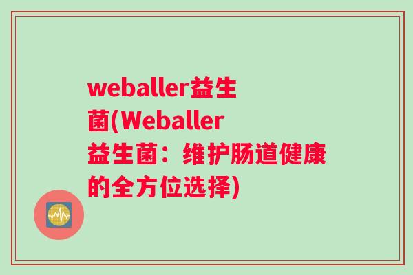weballer益生菌(Weballer益生菌：维护肠道健康的全方位选择)