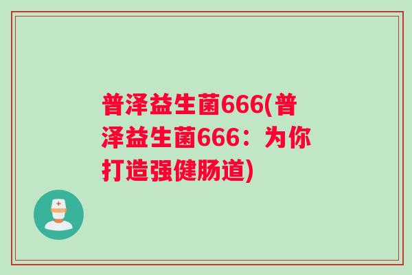 普泽益生菌666(普泽益生菌666：为你打造强健肠道)