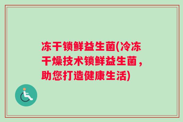 冻干锁鲜益生菌(冷冻干燥技术锁鲜益生菌，助您打造健康生活)