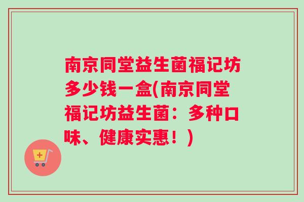 南京同堂益生菌福记坊多少钱一盒(南京同堂福记坊益生菌：多种口味、健康实惠！)