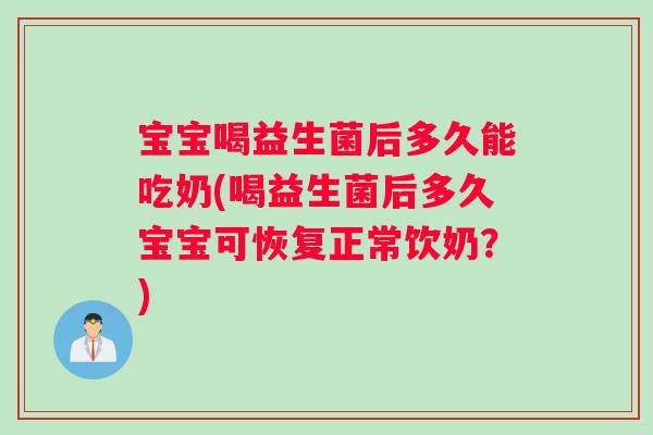 宝宝喝益生菌后多久能吃奶(喝益生菌后多久宝宝可恢复正常饮奶？)