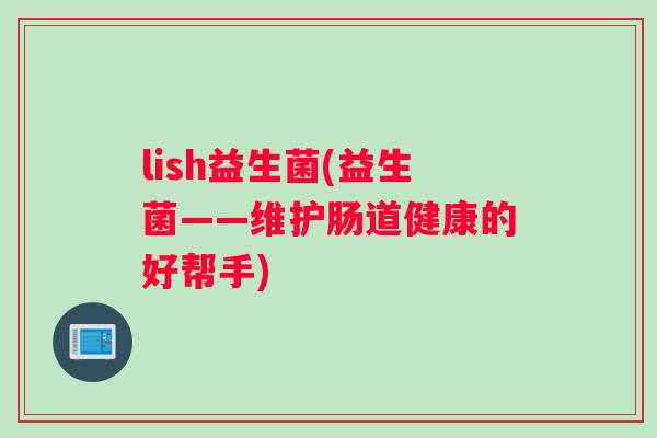lish益生菌(益生菌——维护肠道健康的好帮手)