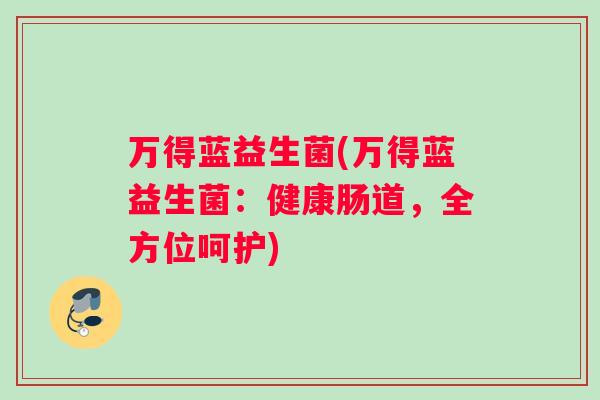 万得蓝益生菌(万得蓝益生菌：健康肠道，全方位呵护)