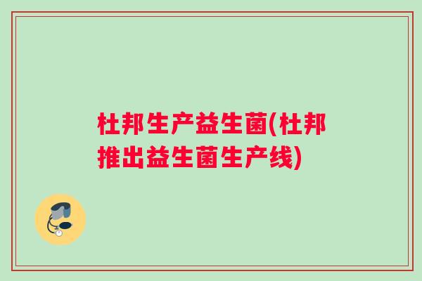 杜邦生产益生菌(杜邦推出益生菌生产线)