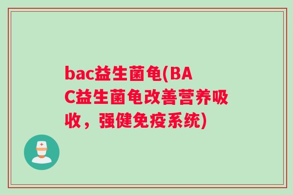 bac益生菌龟(BAC益生菌龟改善营养吸收，强健免疫系统)