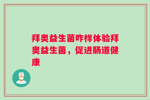 拜奥益生菌咋样体验拜奥益生菌，促进肠道健康