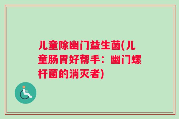 儿童除幽门益生菌(儿童肠胃好帮手：幽门螺杆菌的消灭者)