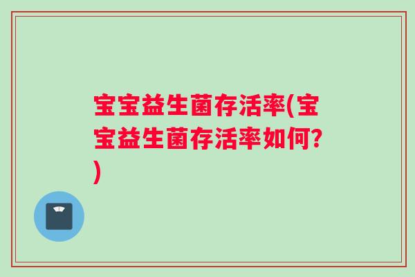 宝宝益生菌存活率(宝宝益生菌存活率如何？)