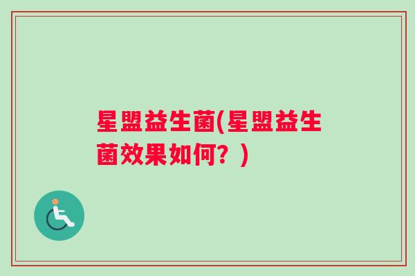 星盟益生菌(星盟益生菌效果如何？)