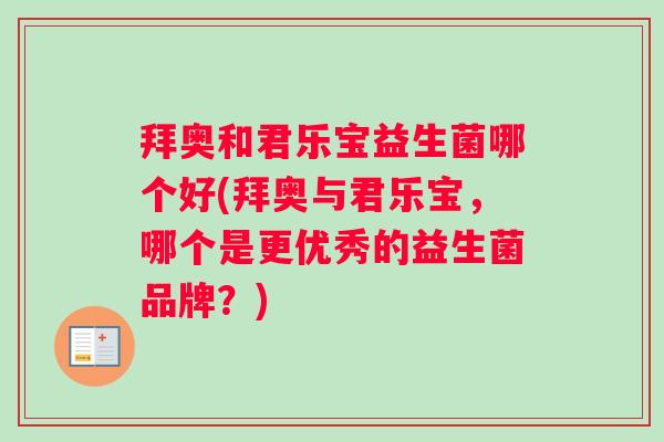 拜奥和君乐宝益生菌哪个好(拜奥与君乐宝，哪个是更优秀的益生菌品牌？)