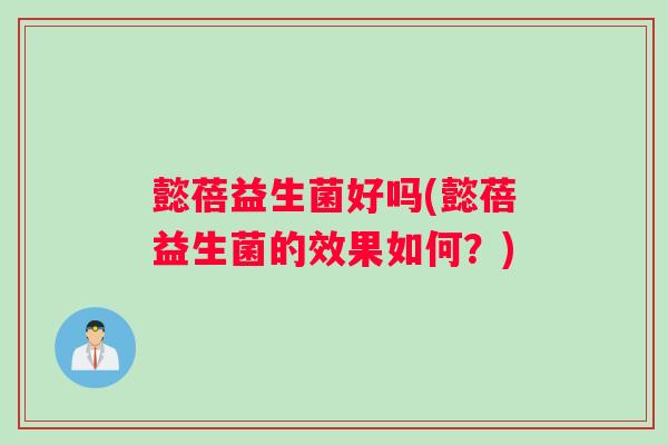 懿蓓益生菌好吗(懿蓓益生菌的效果如何？)