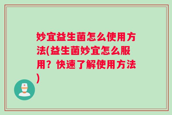 妙宜益生菌怎么使用方法(益生菌妙宜怎么服用？快速了解使用方法)