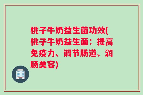 桃子牛奶益生菌功效(桃子牛奶益生菌：提高免疫力、调节肠道、润肠美容)
