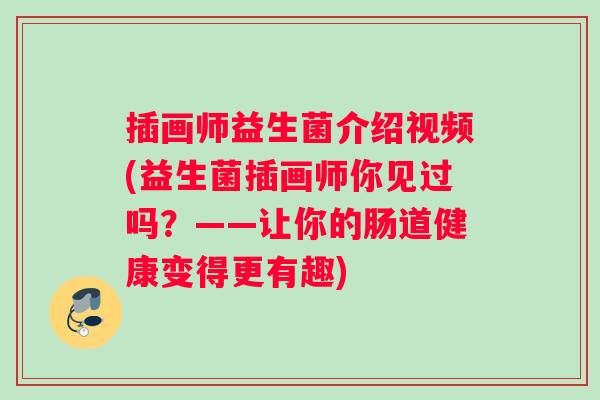 插画师益生菌介绍视频(益生菌插画师你见过吗？——让你的肠道健康变得更有趣)