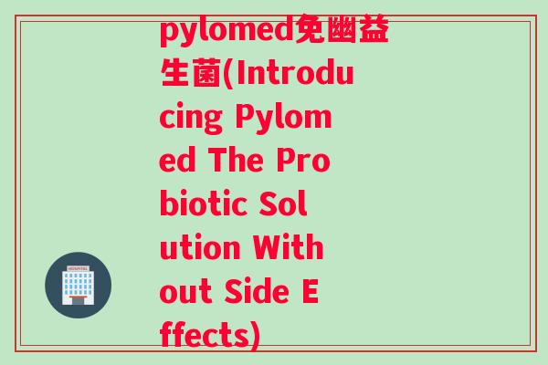 pylomed免幽益生菌(Introducing Pylomed The Probiotic Solution Without Side Effects)