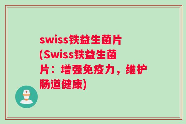 swiss铁益生菌片(Swiss铁益生菌片：增强免疫力，维护肠道健康)