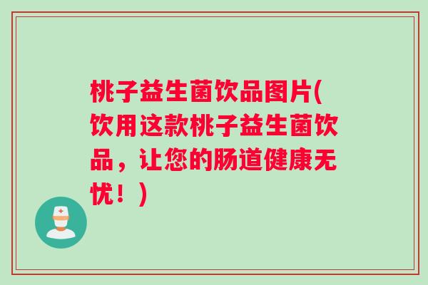桃子益生菌饮品图片(饮用这款桃子益生菌饮品，让您的肠道健康无忧！)
