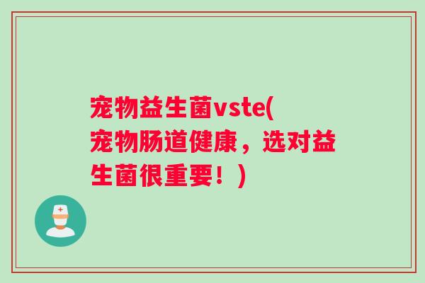 宠物益生菌vste(宠物肠道健康，选对益生菌很重要！)