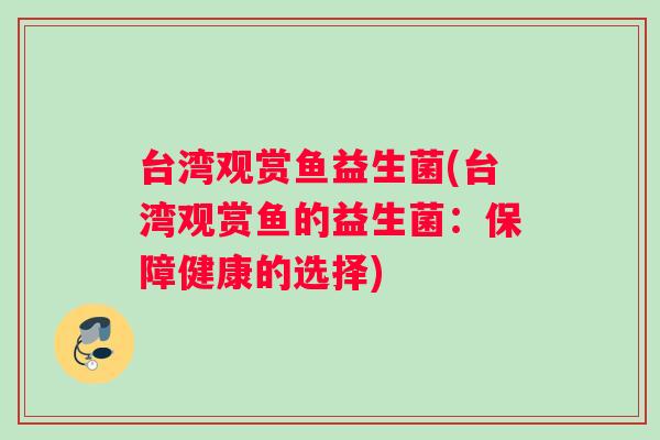 台湾观赏鱼益生菌(台湾观赏鱼的益生菌：保障健康的选择)