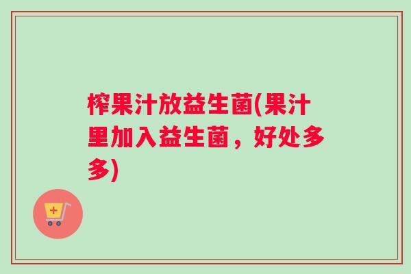 榨果汁放益生菌(果汁里加入益生菌，好处多多)