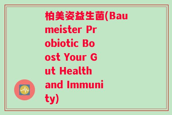 柏美姿益生菌(Baumeister Probiotic Boost Your Gut Health and Immunity)