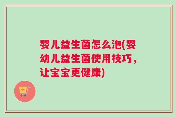 婴儿益生菌怎么泡(婴幼儿益生菌使用技巧，让宝宝更健康)