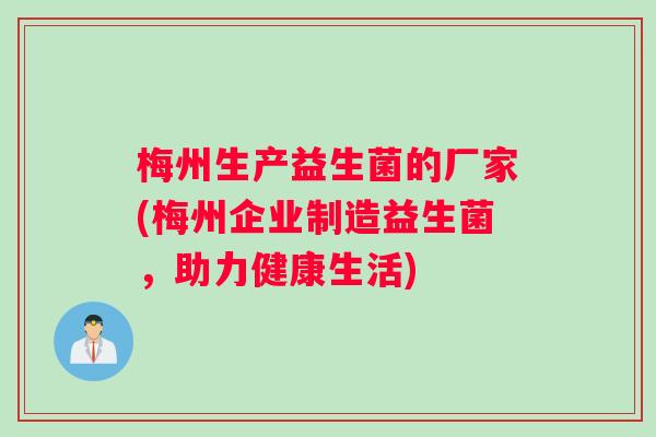 梅州生产益生菌的厂家(梅州企业制造益生菌，助力健康生活)