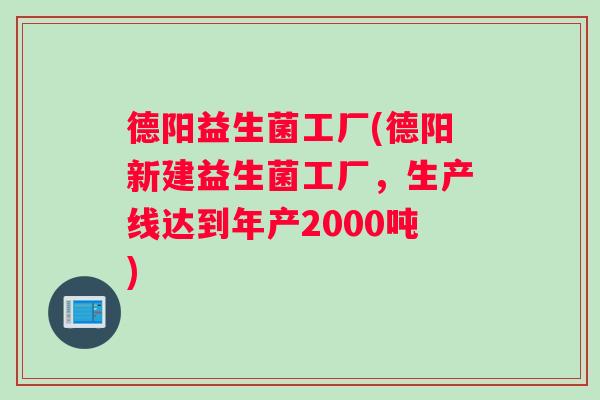 德阳益生菌工厂(德阳新建益生菌工厂，生产线达到年产2000吨)