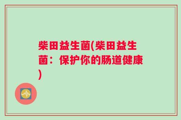 柴田益生菌(柴田益生菌：保护你的肠道健康)
